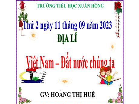 Bài giảng Địa lí Lớp 5 - Bài: Việt Nam – Đất nước chúng ta - Năm học 2023-2024 - Hoàng Thị Huệ