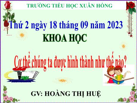 Bài giảng Khoa học Lớp 5 - Bài: Cơ thể chúng ta được hình thành như thế nào? - Năm học 2023-2024 - Hoàng Thị Huệ
