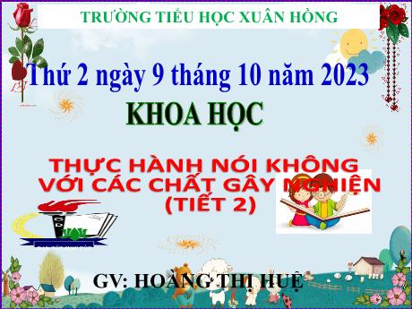 Bài giảng Khoa học Lớp 5 - Bài: Thực hành: Nói “Không !” đối với các chất gây nghiện (Tiết 2) - Năm học 2023-2024 - Hoàng Thị Huệ