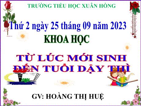 Bài giảng Khoa học Lớp 5 - Bài: Từ lúc mới sinh đến tuổi dậy thì - Năm học 2023-2024 - Hoàng Thị Huệ