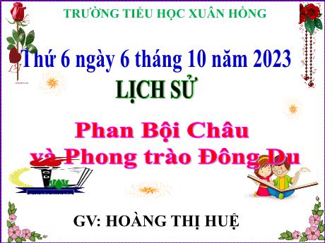Bài giảng Lịch sử Lớp 5 - Bài: Phan Bội Châu và Phong trào Đông Du - Năm học 2023-2024 - Hoàng Thị Huệ