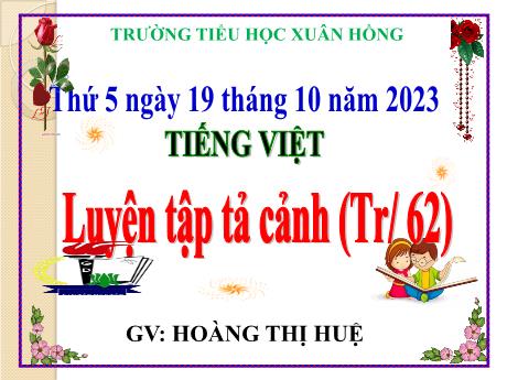 Bài giảng Tiếng Việt Lớp 5 - Bài: Luyện tập tả cảnh (Trang 62) - Năm học 2023-2024 - Hoàng Thị Huệ
