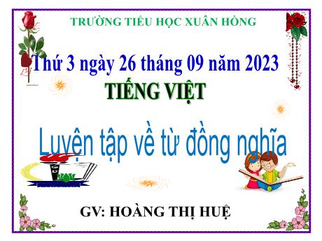 Bài giảng Tiếng Việt Lớp 5 - Bài: Luyện tập về từ đồng nghĩa - Năm học 2023-2024 - Hoàng Thị Huệ