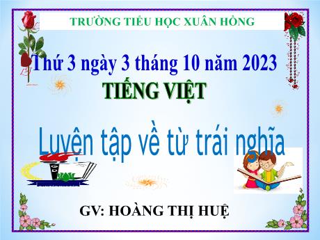 Bài giảng Tiếng Việt Lớp 5 - Bài: Luyện tập về từ trái nghĩa - Năm học 2023-2024 - Hoàng Thị Huệ