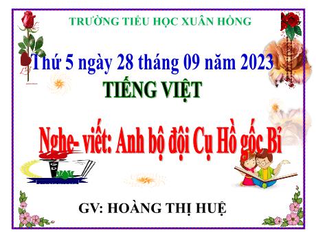 Bài giảng Tiếng Việt Lớp 5 - Bài: Nghe – viết: Anh bộ đội Cụ Hồ gốc Bỉ - Năm học 2023-2024 - Hoàng Thị Huệ