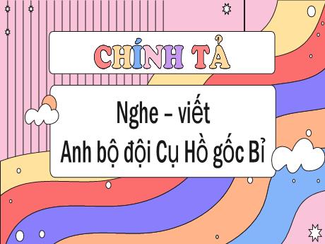 Bài giảng Tiếng Việt Lớp 5 (Chính tả) - Bài: Nghe – viết: Anh bộ đội Cụ Hồ gốc Bỉ - Nguyễn Thị Mỹ Linh