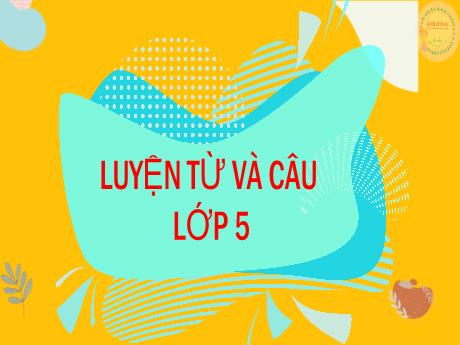 Bài giảng Tiếng Việt Lớp 5 (Luyện từ và câu) - Bài: Luyện tập về từ đồng nghĩa - Nguyễn Thị Mỹ Linh