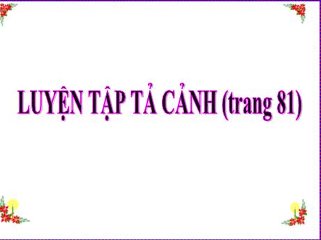 Bài giảng Tiếng Việt Lớp 5 (Tập làm văn) - Bài: Luyện tập tả cảnh (Trang 81) - Năm học 2023-2024 - Phan Thị Huyền