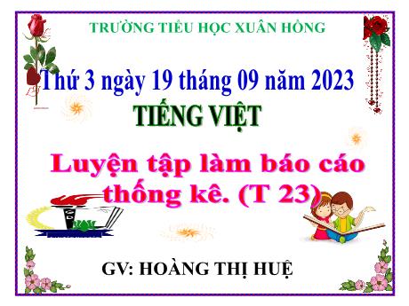 Bài giảng Tiếng Việt Lớp 5 - Tuần 25, Bài: Luyện tập làm Báo cáo thống kê - Năm học 2023-2024 - Hoàng Thị Huệ