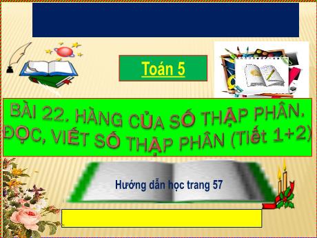 Bài giảng Toán Lớp 5 - Bài 22: Hàng của số thập phân. Đọc, viết số thập phân (Tiết 1+2) - Năm học 2023-2024 - Phan Thị Huyền