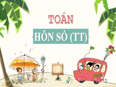 Bài giảng Toán Lớp 5 - Bài: Hỗn số (Tiếp theo) - Nguyễn Thị Mỹ Linh