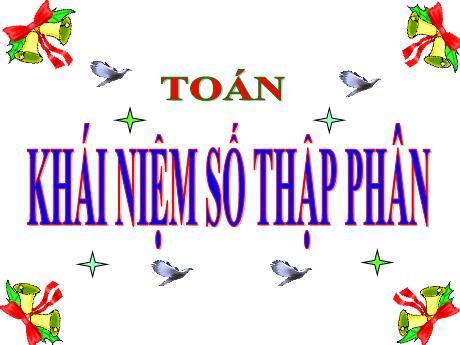 Bài giảng Toán Lớp 5 - Bài: Khái niệm số thập phân - Năm học 2023-2024 - Phan Thị Huyền