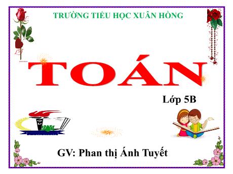 Bài giảng Toán Lớp 5 - Bài: Luyện tập chung (Trang 16) - Năm học 2023-2024 - Phan Thị Ánh Tuyết