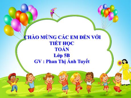 Bài giảng Toán Lớp 5 - Bài: Luyện tập (Trang 21) - Năm học 2023-2024 - Phan Thị Ánh Tuyết