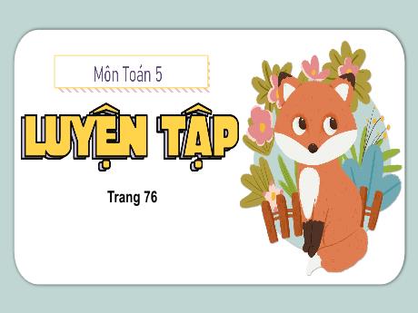Bài giảng Toán Lớp 5 - Bài: Luyện tập (Trang 76) - Năm học 2023-2024 - Phan Thị Huyền