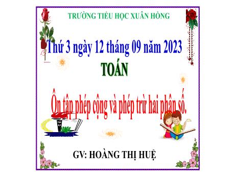 Bài giảng Toán Lớp 5 - Bài: Ôn tập phép cộng và phép trừ hai phân số - Năm học 2023-2024 - Hoàng Thị Huệ